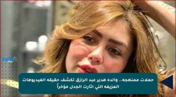 حملات ممنهجة.. والدة هدير عبد الرازق تكشف حقيقة الفيديوهات المزيفة التي أثارت الجدل مؤخراً